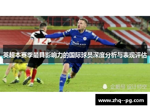 英超本赛季最具影响力的国际球员深度分析与表现评估