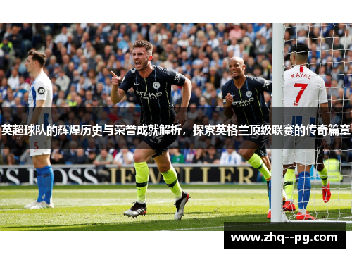 英超球队的辉煌历史与荣誉成就解析，探索英格兰顶级联赛的传奇篇章