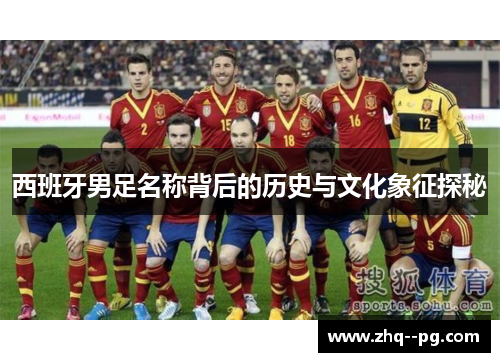 西班牙男足名称背后的历史与文化象征探秘