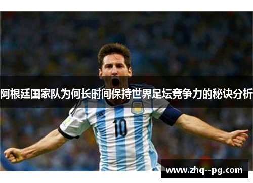 阿根廷国家队为何长时间保持世界足坛竞争力的秘诀分析