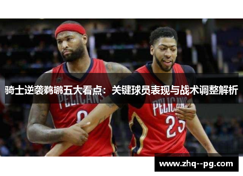骑士逆袭鹈鹕五大看点：关键球员表现与战术调整解析
