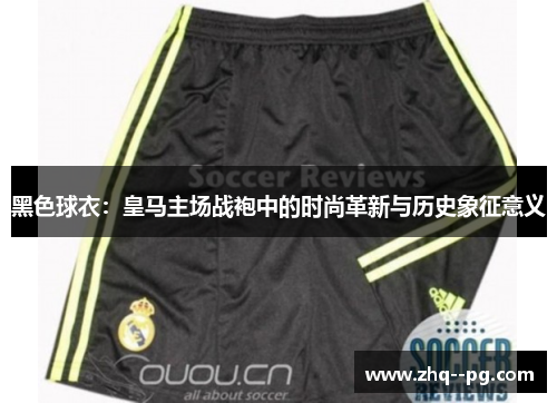 黑色球衣：皇马主场战袍中的时尚革新与历史象征意义