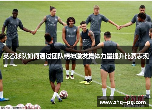 英乙球队如何通过团队精神激发集体力量提升比赛表现