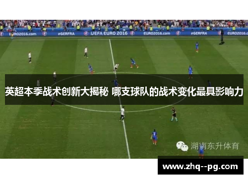 英超本季战术创新大揭秘 哪支球队的战术变化最具影响力