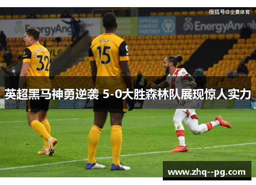 英超黑马神勇逆袭 5-0大胜森林队展现惊人实力