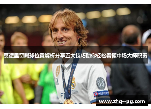 莫德里奇踢球位置解析分享五大技巧助你轻松看懂中场大师职责