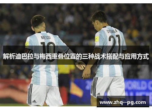 解析迪巴拉与梅西重叠位置的三种战术搭配与应用方式