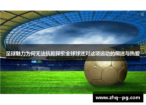 足球魅力为何无法抗拒探索全球球迷对这项运动的痴迷与热爱 足球魅力为何无法抗拒探索全球球迷对这项运动的痴迷与热爱