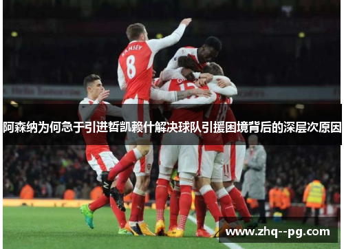 阿森纳为何急于引进哲凯赖什解决球队引援困境背后的深层次原因