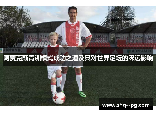 阿贾克斯青训模式成功之道及其对世界足坛的深远影响 阿贾克斯青训模式成功之道及其对世界足坛的深远影响