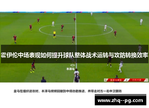 霍伊伦中场表现如何提升球队整体战术运转与攻防转换效率 霍伊伦中场表现如何提升球队整体战术运转与攻防转换效率