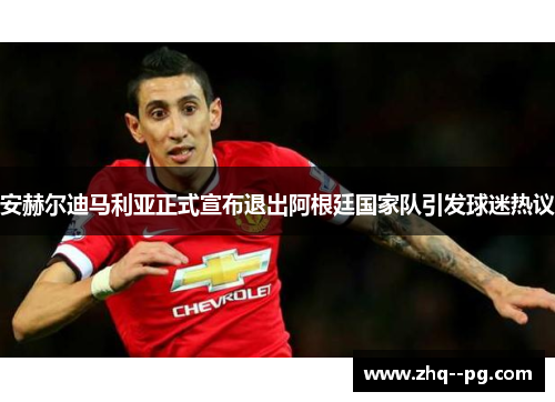 安赫尔迪马利亚正式宣布退出阿根廷国家队引发球迷热议
