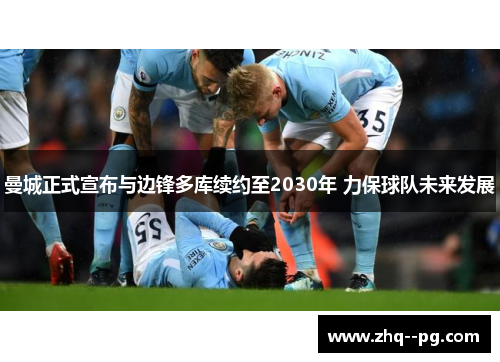 曼城正式宣布与边锋多库续约至2030年 力保球队未来发展 曼城正式宣布与边锋多库续约至2030年 力保球队未来发展