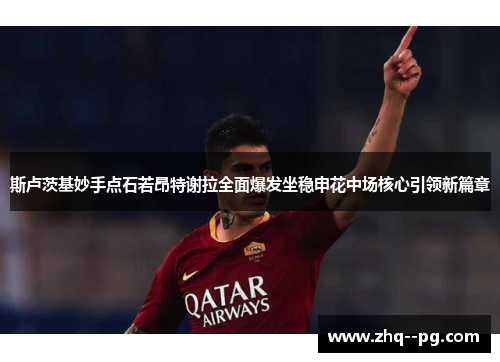 斯卢茨基妙手点石若昂特谢拉全面爆发坐稳申花中场核心引领新篇章 斯卢茨基妙手点石若昂特谢拉全面爆发坐稳申花中场核心引领新篇章