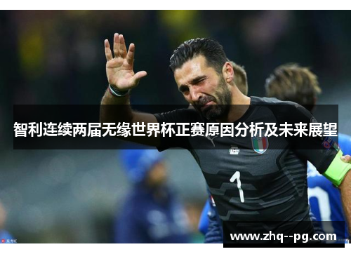智利连续两届无缘世界杯正赛原因分析及未来展望 智利连续两届无缘世界杯正赛原因分析及未来展望