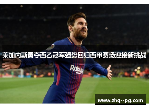 莱加内斯勇夺西乙冠军强势回归西甲赛场迎接新挑战