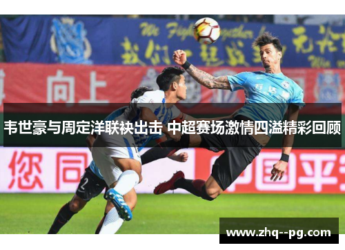 韦世豪与周定洋联袂出击 中超赛场激情四溢精彩回顾
