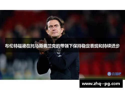 布伦特福德在托马斯弗兰克的带领下保持稳定表现和持续进步 布伦特福德在托马斯弗兰克的带领下保持稳定表现和持续进步