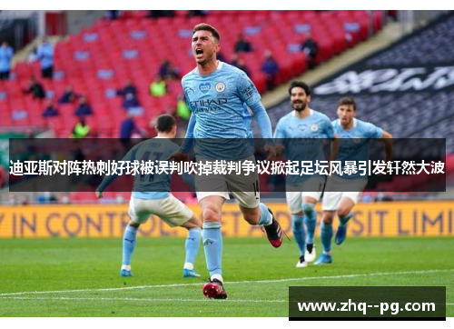 迪亚斯对阵热刺好球被误判吹掉裁判争议掀起足坛风暴引发轩然大波 迪亚斯对阵热刺好球被误判吹掉裁判争议掀起足坛风暴引发轩然大波