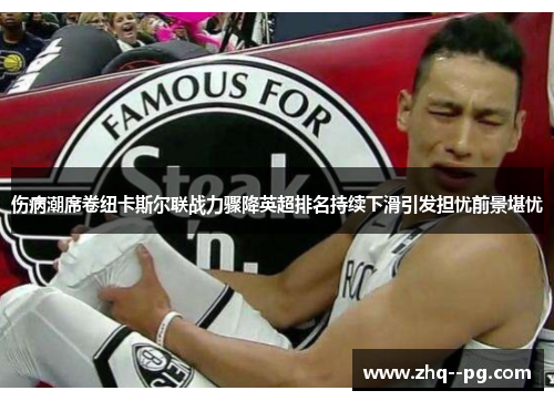 伤病潮席卷纽卡斯尔联战力骤降英超排名持续下滑引发担忧前景堪忧 伤病潮席卷纽卡斯尔联战力骤降英超排名持续下滑引发担忧前景堪忧