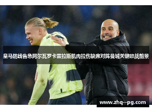 皇马防线告急阿尔瓦罗卡雷拉斯肌肉拉伤缺席对阵曼城关键欧战前景 皇马防线告急阿尔瓦罗卡雷拉斯肌肉拉伤缺席对阵曼城关键欧战前景